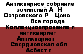 Антикварное собрание сочинений А. Н. Островского Р › Цена ­ 6 000 - Все города Коллекционирование и антиквариат » Антиквариат   . Свердловская обл.,Асбест г.